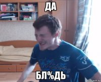 да бл%дь