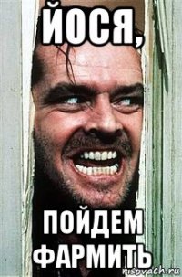 йося, пойдем фармить