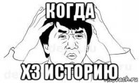 когда хз историю