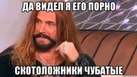 да видел я его порно скотоложники чубатые