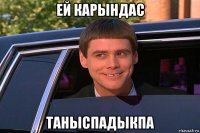 ей карындас таныспадыкпа