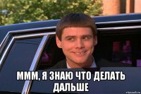  ммм, я знаю что делать дальше