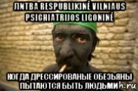 литва respublikinė vilniaus psichiatrijos ligoninė когда дрессированые обезьяны пытаются быть людьми
