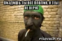 пиздишь ты всё павлик, я тебе не верю 