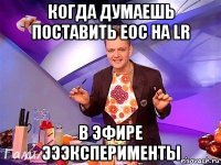 когда думаешь поставить eoc на lr в эфире эээксперименты