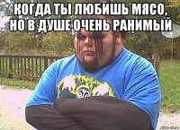 когда ты любишь мясо, но в душе очень ранимый 