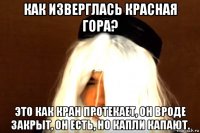 как изверглась красная гора? это как кран протекает, он вроде закрыт, он есть, но капли капают.