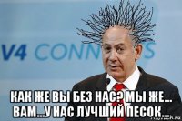  как же вы без нас? мы же... вам...у нас лучший песок...