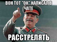 вон тот "ок" написал в чате расстрелять
