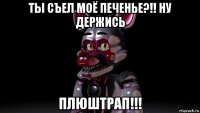 ты съел моё печенье?!! ну держись плюштрап!!!