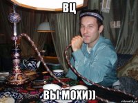 вц вы мохи))