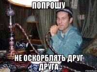 попрошу не оскорблять друг друга