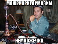 может притормозим немножечко