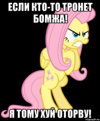 если кто-то тронет бомжа! я тому хуй оторву!