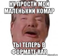 ну прости мой маленький комар ты теперь в формате rar