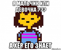 я мальчик или девочка ??? а хер его знает