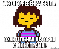 у этого ребёнка была охуительная история с монстрами !