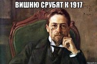 вишню срубят к 1917 