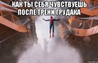 как ты себя чувствуешь после трени грудака 