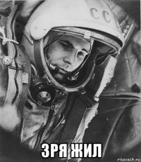 зря жил