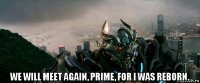  we will meet again, prime, for i was reborn.
