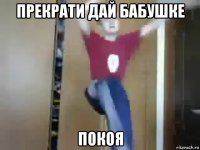 прекрати дай бабушке покоя