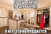 хочешь такую гардеробную? о нет, это не продается
