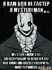 я вам бля не гастер я mysteryman mysteryman это загадочный человек а по английски надо говорить мистеримэн