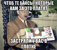 чтоб те баксы, которые вам за это платят застряли у вас в глотке