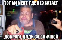 тот момент ,где не хватает доброго дяди со спичкой