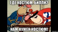 где костюм, билли? нам нужен костюм!