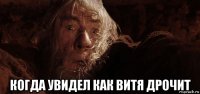  когда увидел как витя дрочит