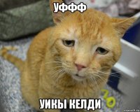 уффф уикы келди
