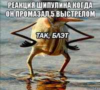 реакция шипулина когда он промазал 5 выстрелом 