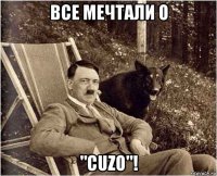 все мечтали о "cuzo"!