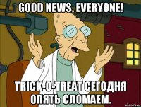 good news, everyone! trick-o-treat сегодня опять сломаем.