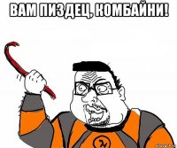 вам пиздец, комбайни! 