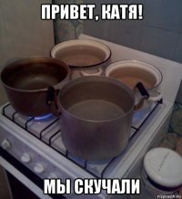 привет, катя! мы скучали