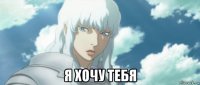  я хочу тебя