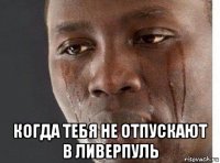  когда тебя не отпускают в ливерпуль