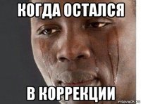 когда остался в коррекции