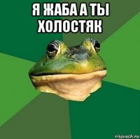 я жаба а ты холостяк 