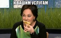 к вашим услугам 