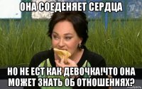 она соеденяет сердца но не ест как девочка!что она может знать об отношениях?