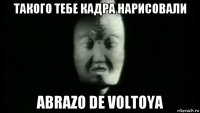такого тебе кадра нарисовали abrazo de voltoya