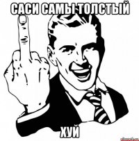 саси самы толстый хуй
