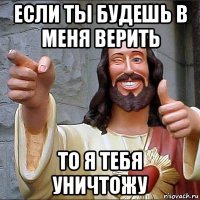 если ты будешь в меня верить то я тебя уничтожу
