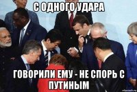 с одного удара говорили ему - не спорь с путиным