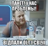 ланет! у нас проблемы! відпали olt і свічі