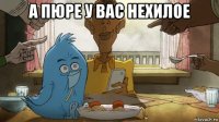 а пюре у вас нехилое 